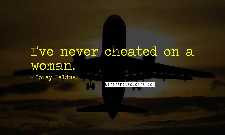 Corey Feldman Quotes: I've never cheated on a woman.