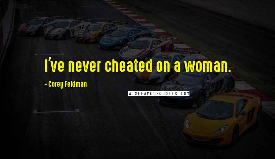 Corey Feldman Quotes: I've never cheated on a woman.