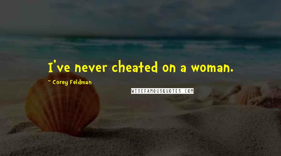 Corey Feldman Quotes: I've never cheated on a woman.