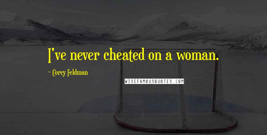 Corey Feldman Quotes: I've never cheated on a woman.