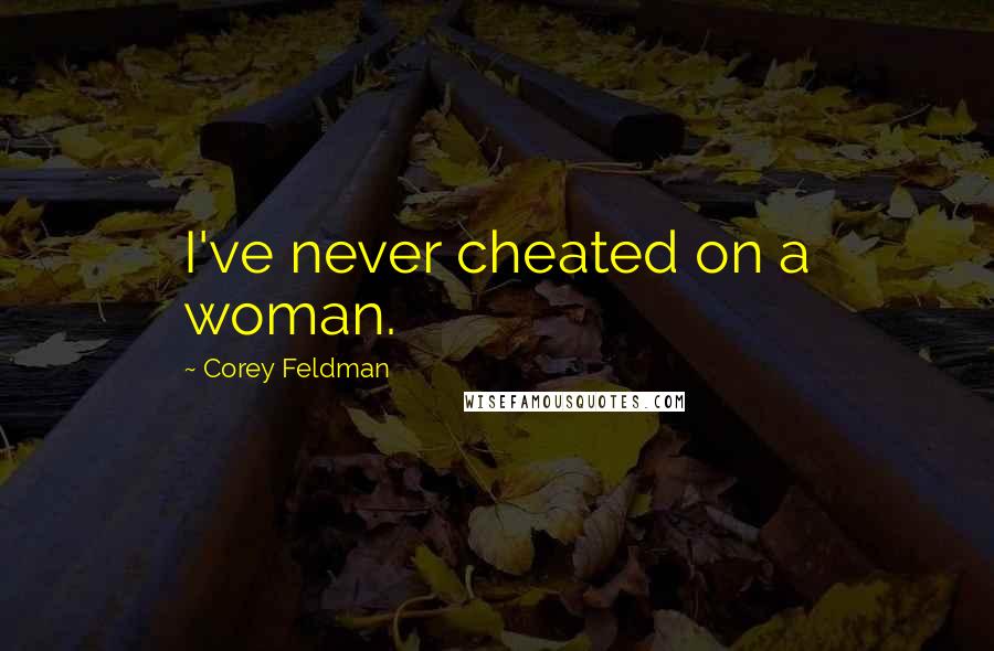 Corey Feldman Quotes: I've never cheated on a woman.