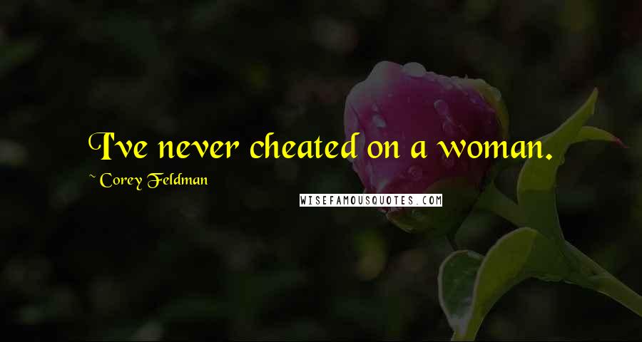 Corey Feldman Quotes: I've never cheated on a woman.