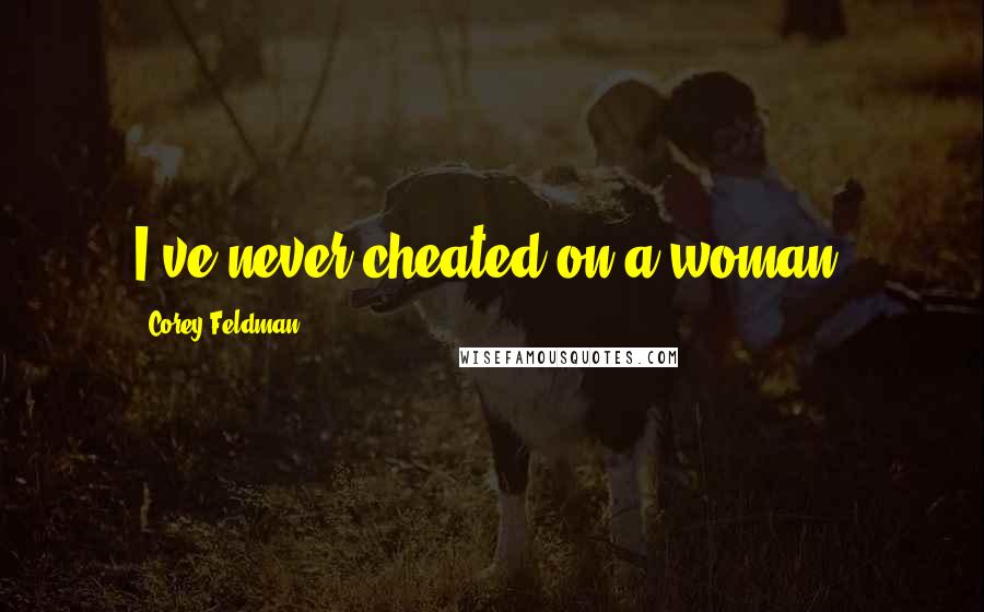 Corey Feldman Quotes: I've never cheated on a woman.