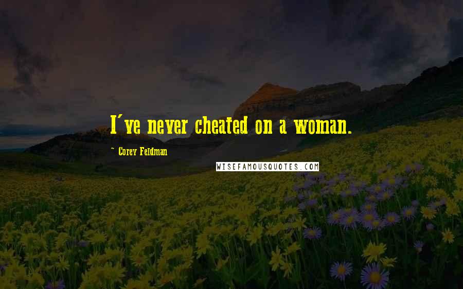 Corey Feldman Quotes: I've never cheated on a woman.