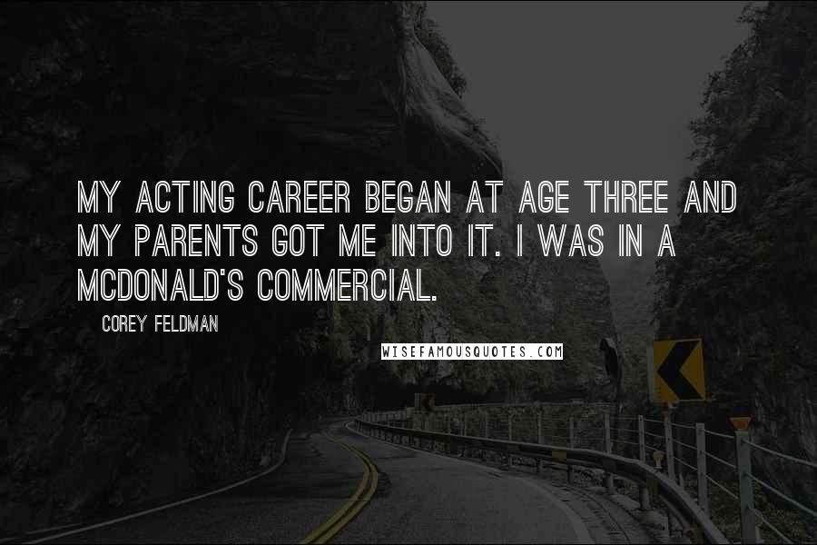 Corey Feldman Quotes: My acting career began at age three and my parents got me into it. I was in a McDonald's commercial.