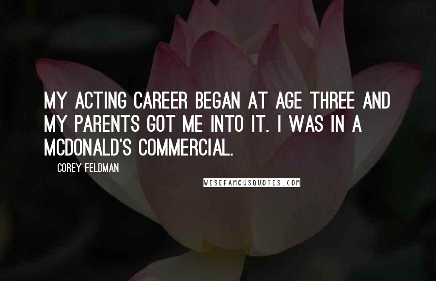 Corey Feldman Quotes: My acting career began at age three and my parents got me into it. I was in a McDonald's commercial.