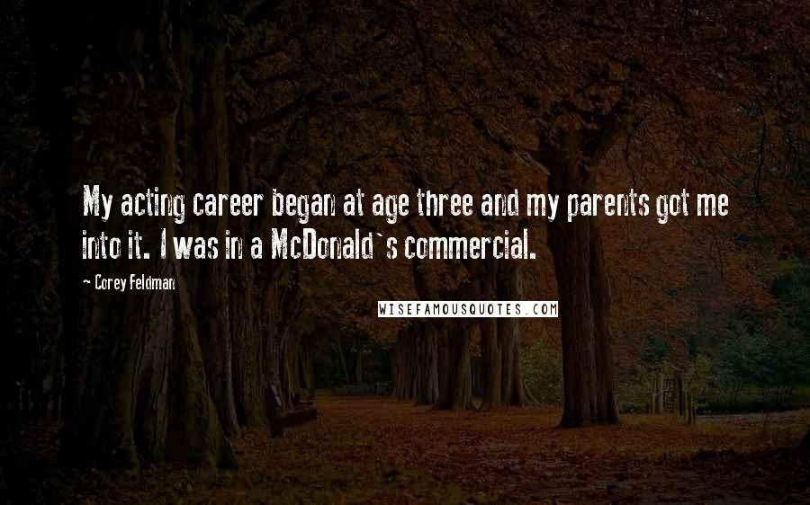 Corey Feldman Quotes: My acting career began at age three and my parents got me into it. I was in a McDonald's commercial.