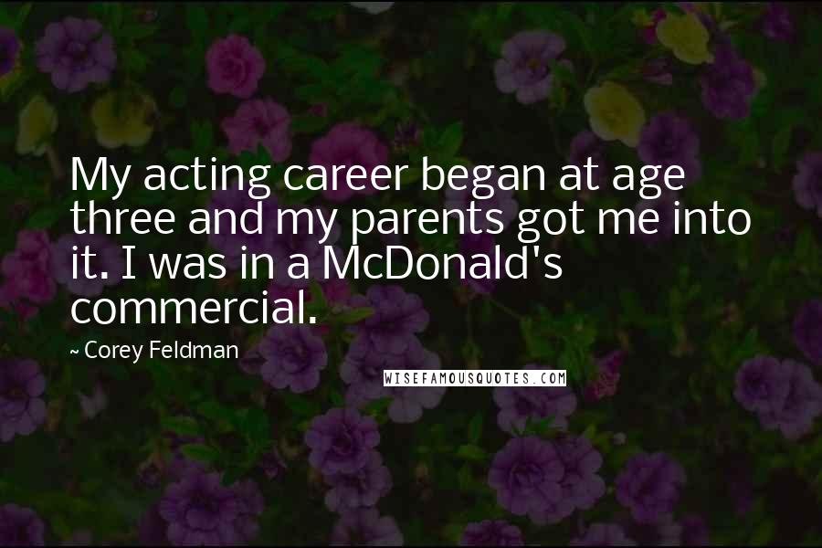 Corey Feldman Quotes: My acting career began at age three and my parents got me into it. I was in a McDonald's commercial.