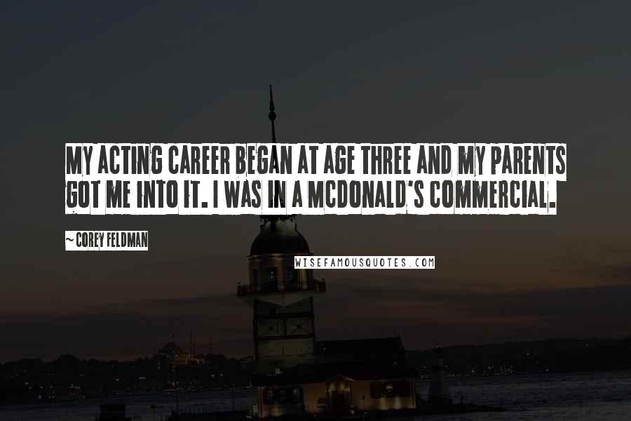 Corey Feldman Quotes: My acting career began at age three and my parents got me into it. I was in a McDonald's commercial.