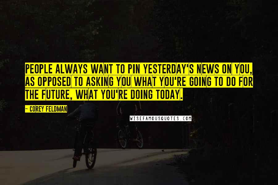 Corey Feldman Quotes: People always want to pin yesterday's news on you, as opposed to asking you what you're going to do for the future, what you're doing today.