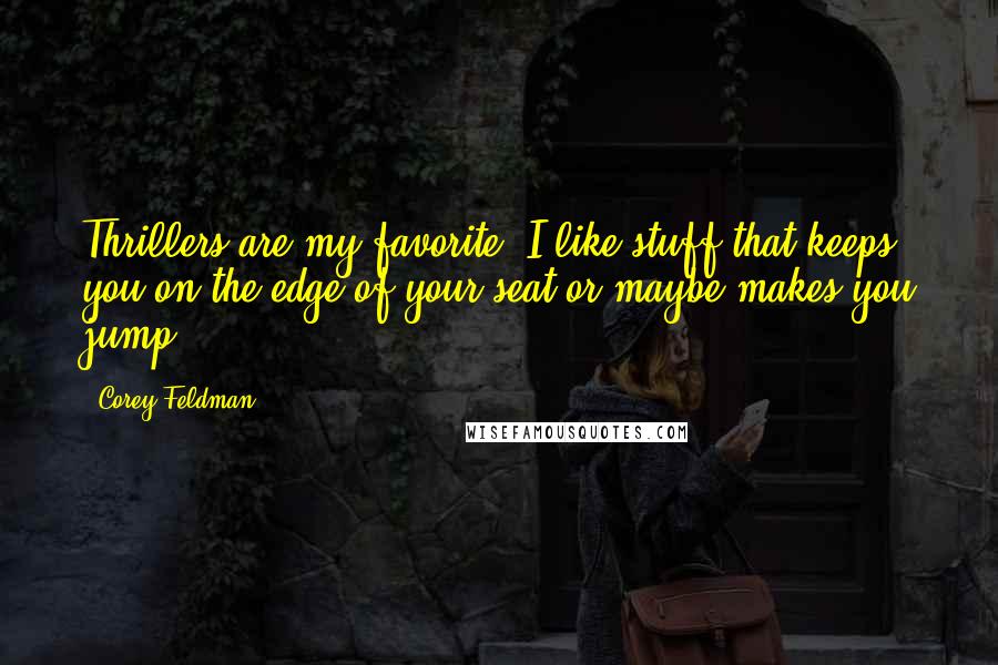 Corey Feldman Quotes: Thrillers are my favorite. I like stuff that keeps you on the edge of your seat or maybe makes you jump.