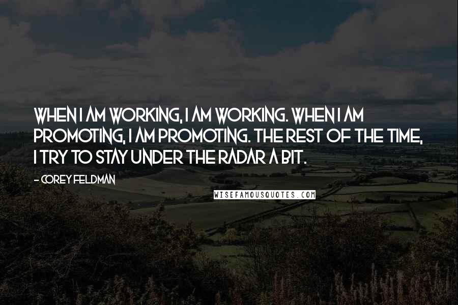 Corey Feldman Quotes: When I am working, I am working. When I am promoting, I am promoting. The rest of the time, I try to stay under the radar a bit.