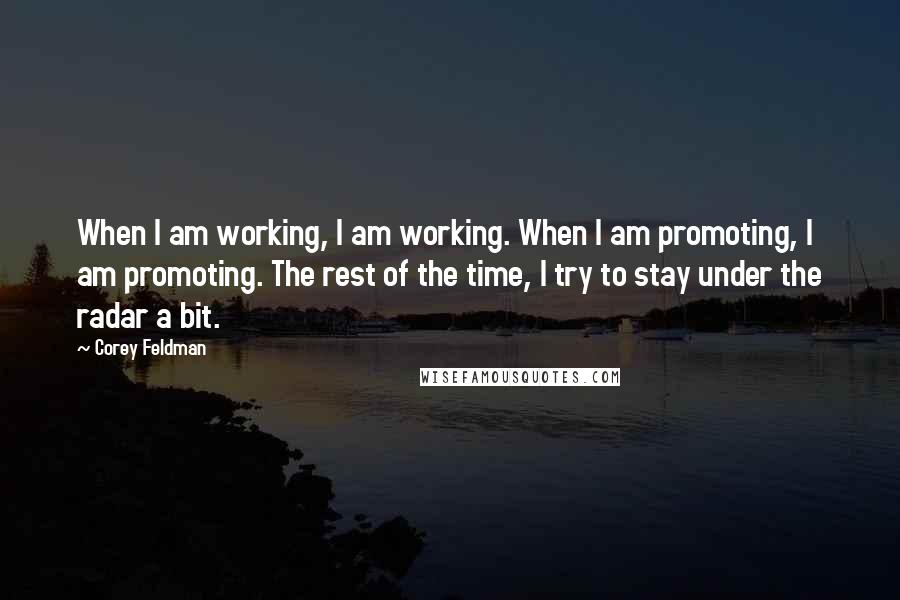 Corey Feldman Quotes: When I am working, I am working. When I am promoting, I am promoting. The rest of the time, I try to stay under the radar a bit.