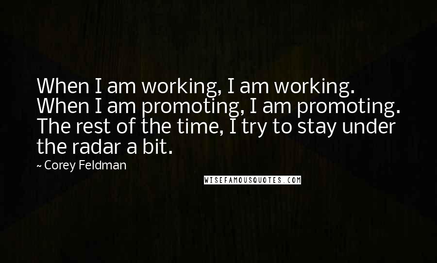 Corey Feldman Quotes: When I am working, I am working. When I am promoting, I am promoting. The rest of the time, I try to stay under the radar a bit.