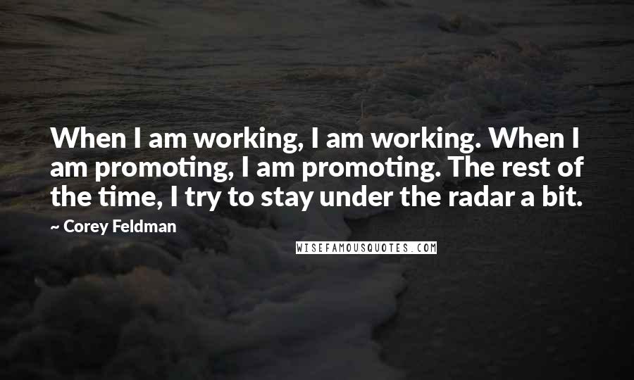Corey Feldman Quotes: When I am working, I am working. When I am promoting, I am promoting. The rest of the time, I try to stay under the radar a bit.