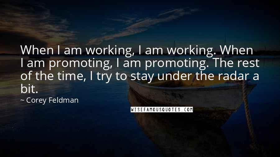 Corey Feldman Quotes: When I am working, I am working. When I am promoting, I am promoting. The rest of the time, I try to stay under the radar a bit.