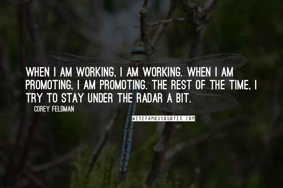 Corey Feldman Quotes: When I am working, I am working. When I am promoting, I am promoting. The rest of the time, I try to stay under the radar a bit.