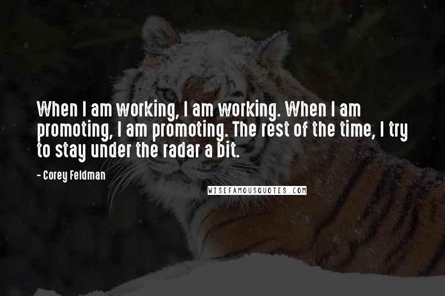 Corey Feldman Quotes: When I am working, I am working. When I am promoting, I am promoting. The rest of the time, I try to stay under the radar a bit.