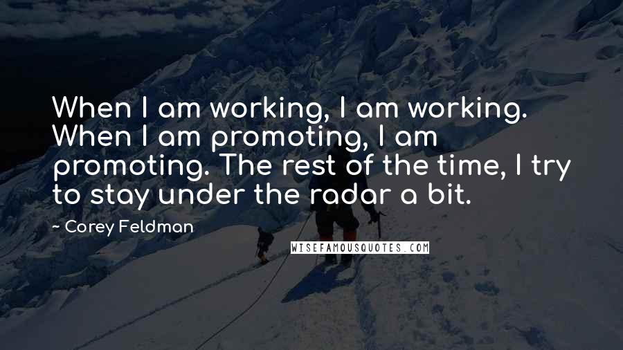 Corey Feldman Quotes: When I am working, I am working. When I am promoting, I am promoting. The rest of the time, I try to stay under the radar a bit.