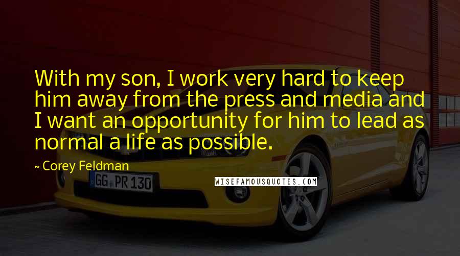 Corey Feldman Quotes: With my son, I work very hard to keep him away from the press and media and I want an opportunity for him to lead as normal a life as possible.