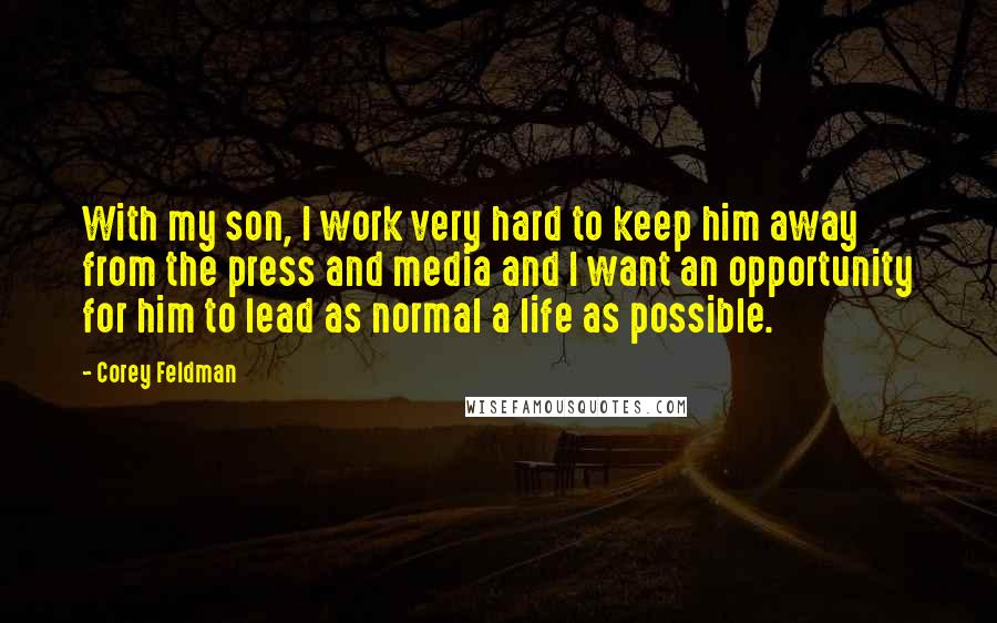 Corey Feldman Quotes: With my son, I work very hard to keep him away from the press and media and I want an opportunity for him to lead as normal a life as possible.