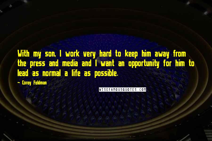 Corey Feldman Quotes: With my son, I work very hard to keep him away from the press and media and I want an opportunity for him to lead as normal a life as possible.