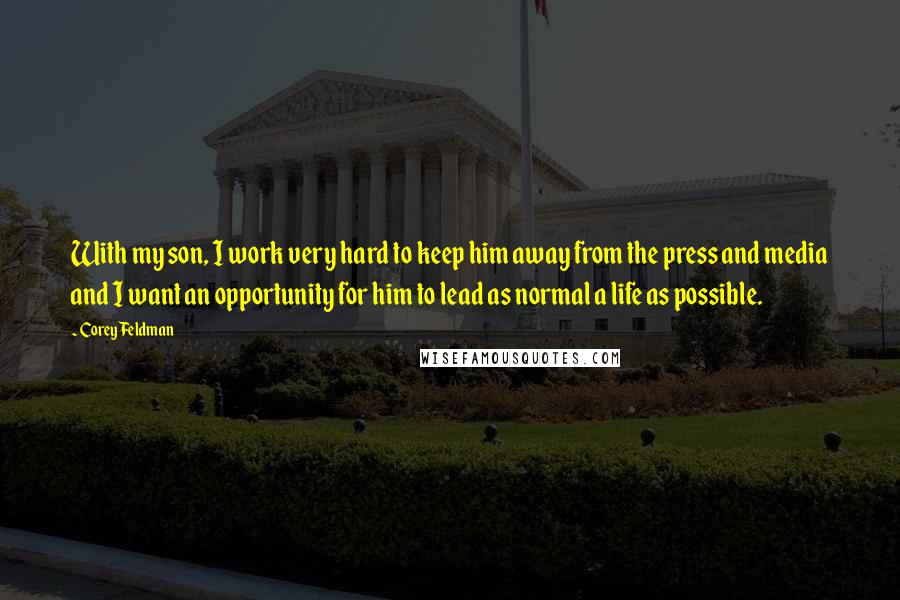 Corey Feldman Quotes: With my son, I work very hard to keep him away from the press and media and I want an opportunity for him to lead as normal a life as possible.