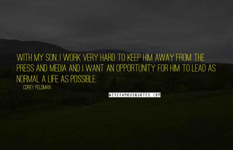 Corey Feldman Quotes: With my son, I work very hard to keep him away from the press and media and I want an opportunity for him to lead as normal a life as possible.