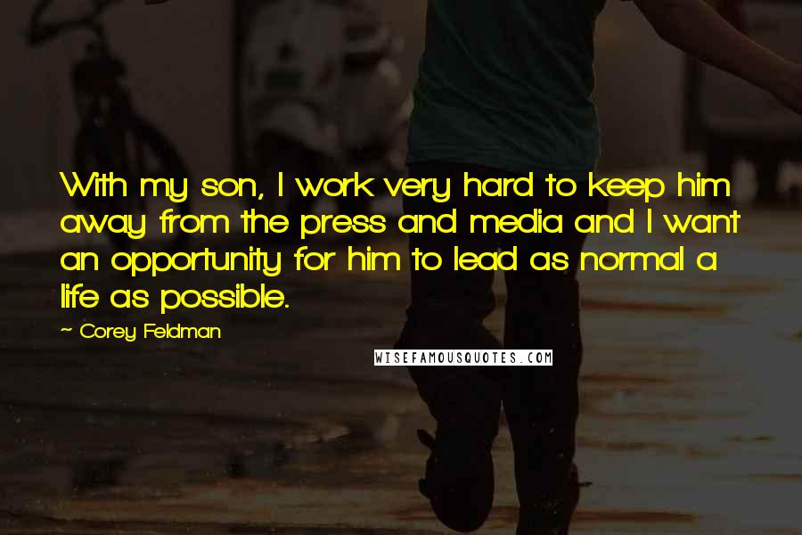 Corey Feldman Quotes: With my son, I work very hard to keep him away from the press and media and I want an opportunity for him to lead as normal a life as possible.
