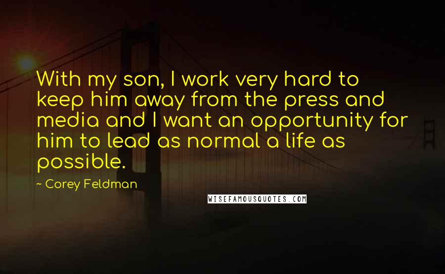 Corey Feldman Quotes: With my son, I work very hard to keep him away from the press and media and I want an opportunity for him to lead as normal a life as possible.