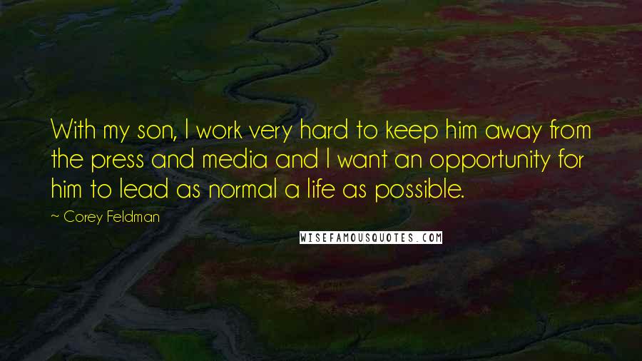 Corey Feldman Quotes: With my son, I work very hard to keep him away from the press and media and I want an opportunity for him to lead as normal a life as possible.