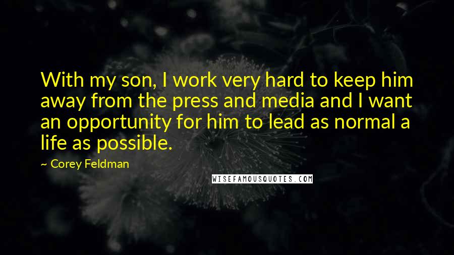 Corey Feldman Quotes: With my son, I work very hard to keep him away from the press and media and I want an opportunity for him to lead as normal a life as possible.