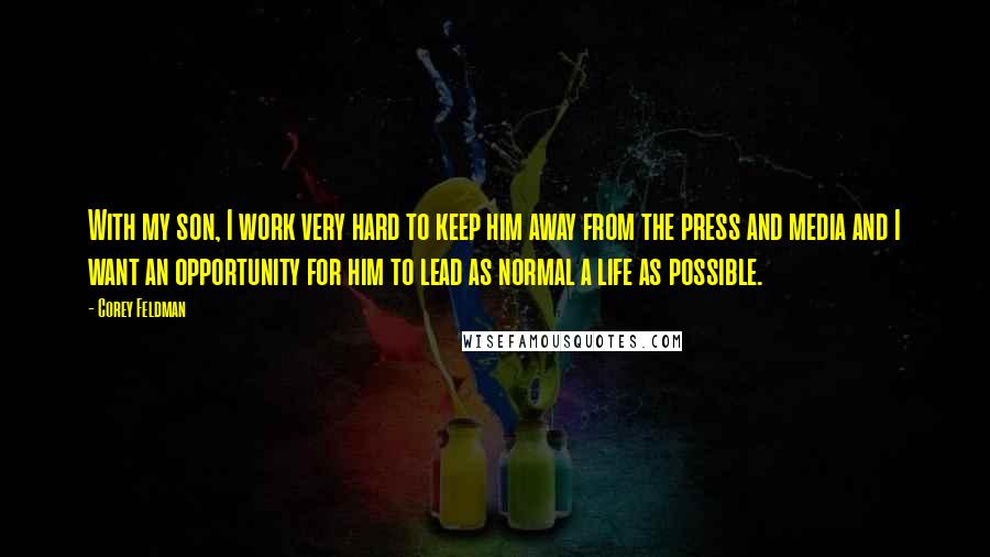 Corey Feldman Quotes: With my son, I work very hard to keep him away from the press and media and I want an opportunity for him to lead as normal a life as possible.