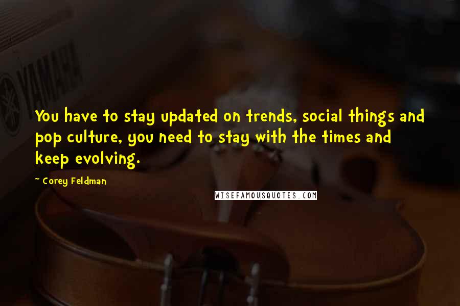 Corey Feldman Quotes: You have to stay updated on trends, social things and pop culture, you need to stay with the times and keep evolving.