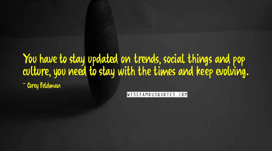 Corey Feldman Quotes: You have to stay updated on trends, social things and pop culture, you need to stay with the times and keep evolving.