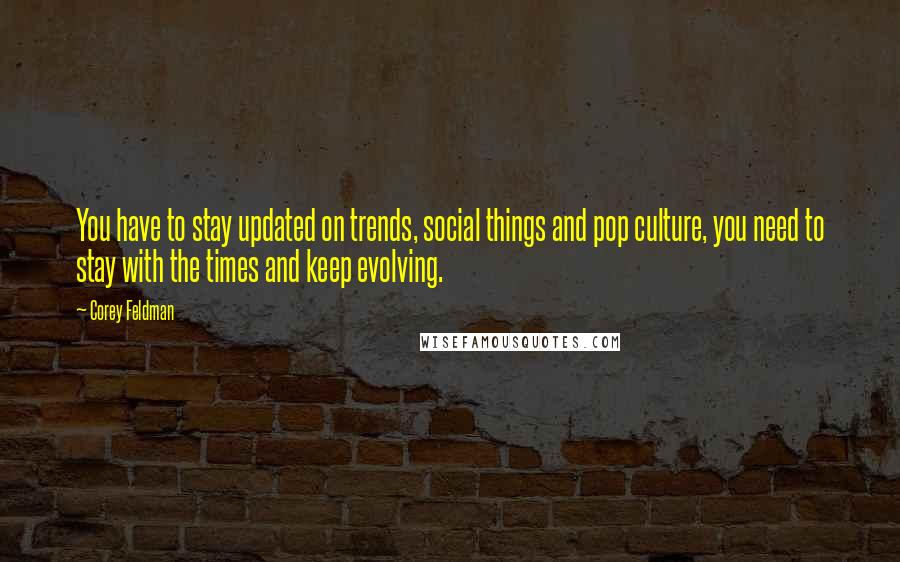 Corey Feldman Quotes: You have to stay updated on trends, social things and pop culture, you need to stay with the times and keep evolving.