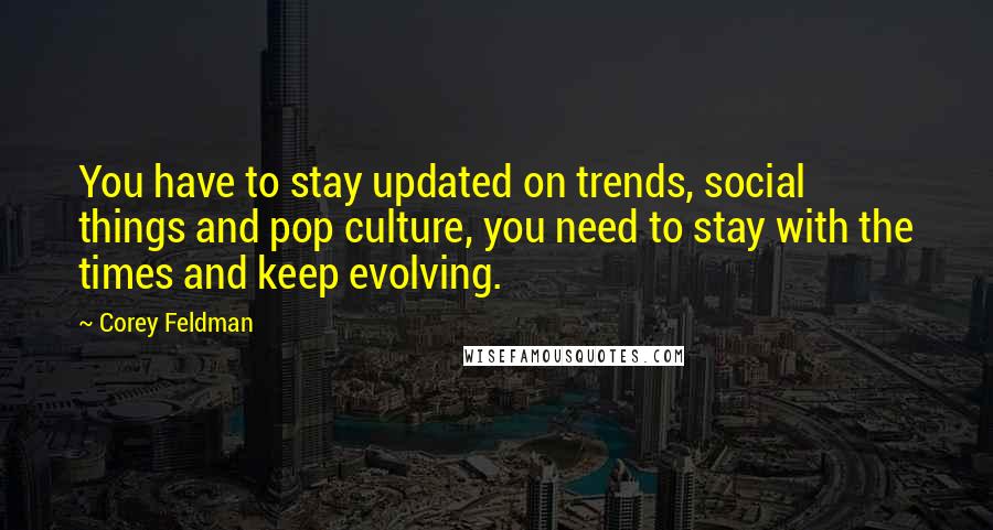 Corey Feldman Quotes: You have to stay updated on trends, social things and pop culture, you need to stay with the times and keep evolving.