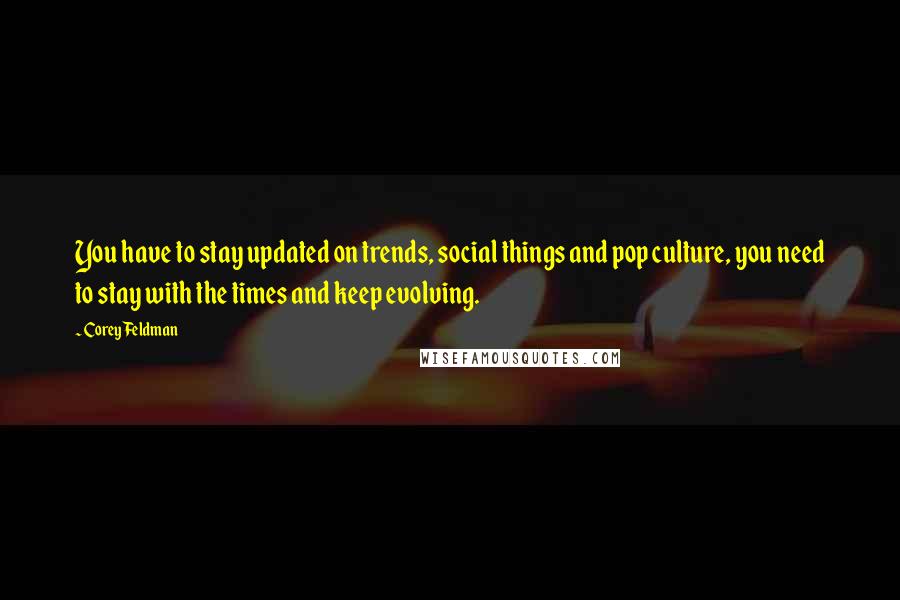 Corey Feldman Quotes: You have to stay updated on trends, social things and pop culture, you need to stay with the times and keep evolving.