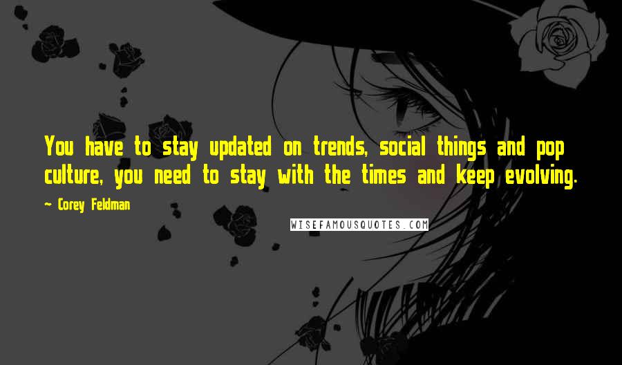 Corey Feldman Quotes: You have to stay updated on trends, social things and pop culture, you need to stay with the times and keep evolving.