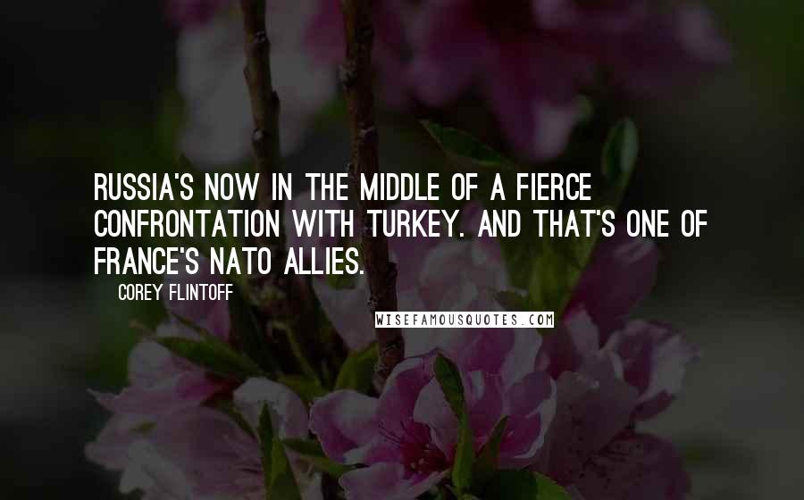 Corey Flintoff Quotes: Russia's now in the middle of a fierce confrontation with Turkey. And that's one of France's NATO allies.