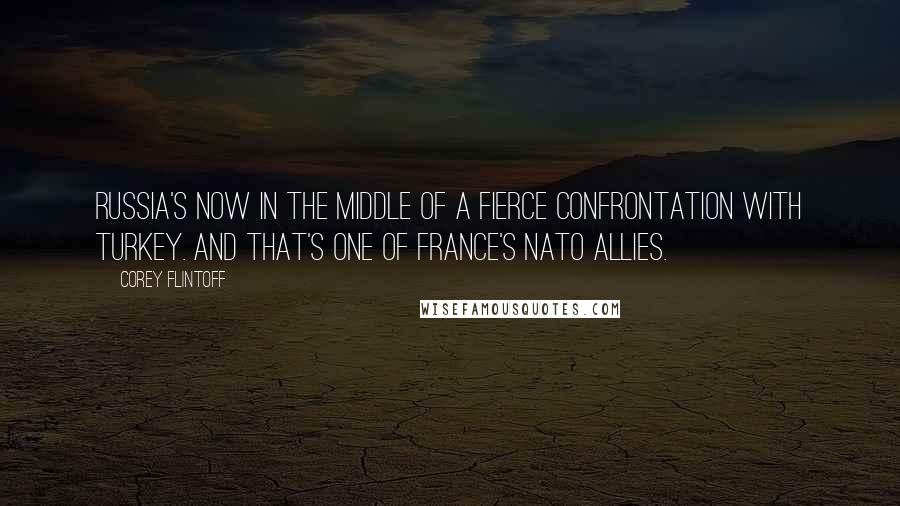 Corey Flintoff Quotes: Russia's now in the middle of a fierce confrontation with Turkey. And that's one of France's NATO allies.