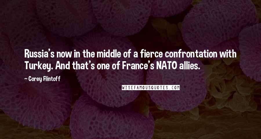 Corey Flintoff Quotes: Russia's now in the middle of a fierce confrontation with Turkey. And that's one of France's NATO allies.