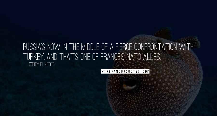 Corey Flintoff Quotes: Russia's now in the middle of a fierce confrontation with Turkey. And that's one of France's NATO allies.