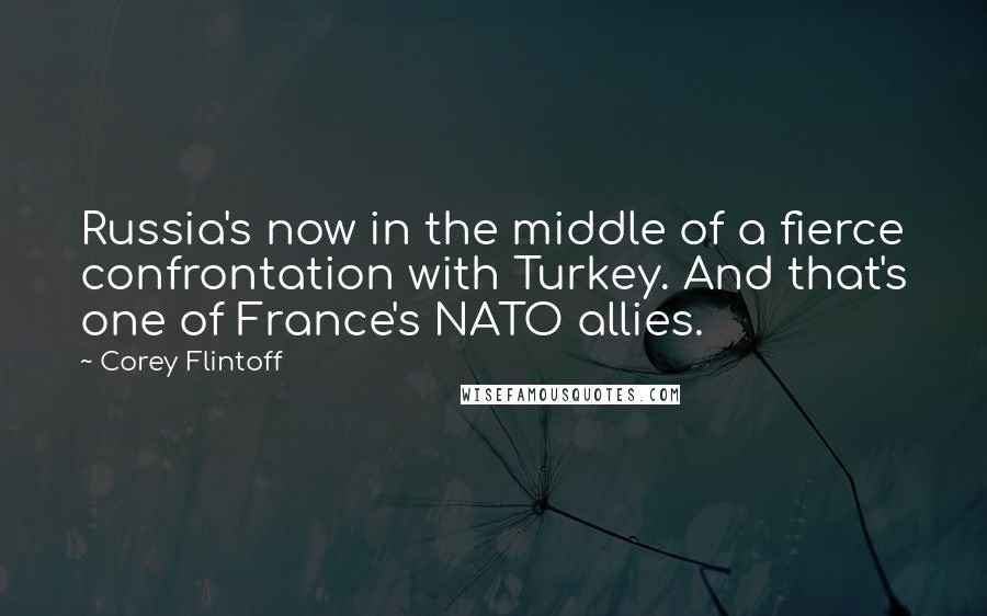 Corey Flintoff Quotes: Russia's now in the middle of a fierce confrontation with Turkey. And that's one of France's NATO allies.