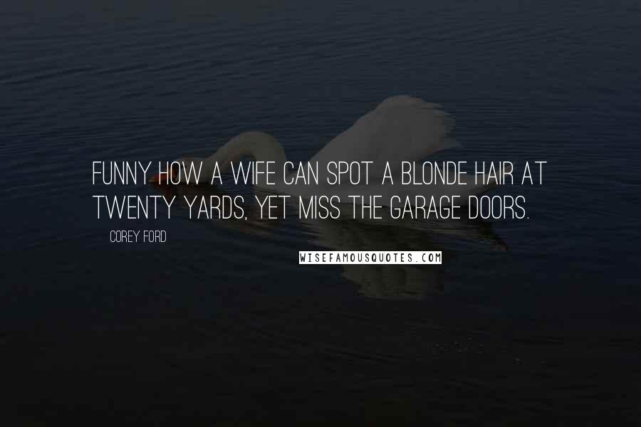 Corey Ford Quotes: Funny how a wife can spot a blonde hair at twenty yards, yet miss the garage doors.