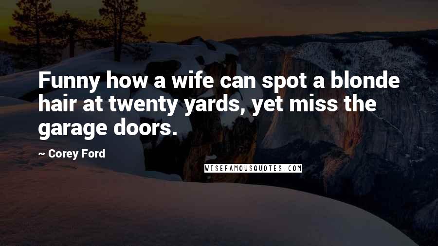 Corey Ford Quotes: Funny how a wife can spot a blonde hair at twenty yards, yet miss the garage doors.