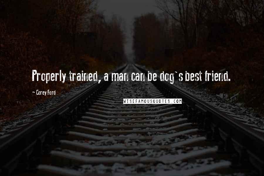 Corey Ford Quotes: Properly trained, a man can be dog's best friend.