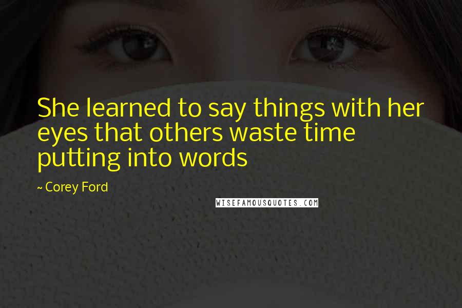 Corey Ford Quotes: She learned to say things with her eyes that others waste time putting into words