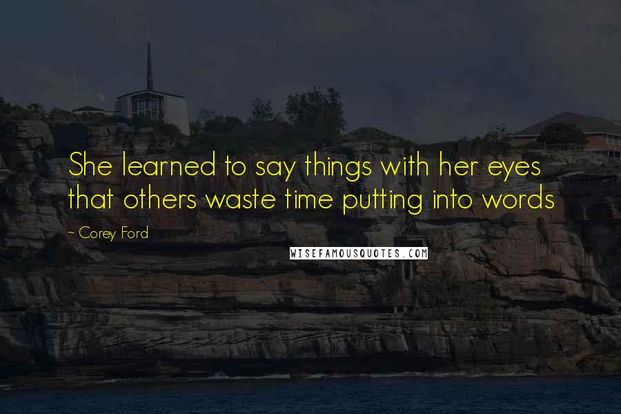 Corey Ford Quotes: She learned to say things with her eyes that others waste time putting into words