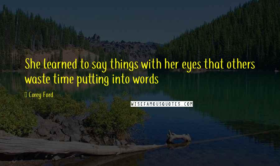 Corey Ford Quotes: She learned to say things with her eyes that others waste time putting into words